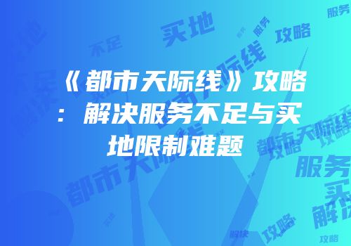 《都市天际线》攻略：解决服务不足与买地限制难题
