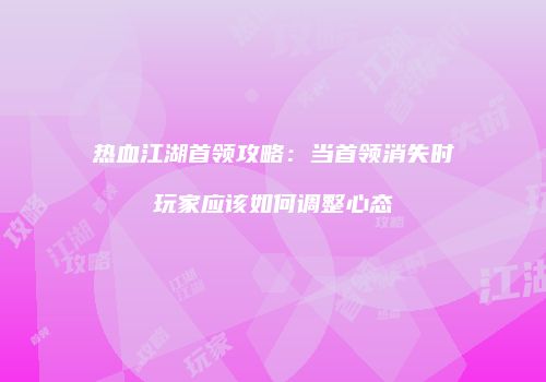 热血江湖首领攻略：当首领消失时玩家应该如何调整心态