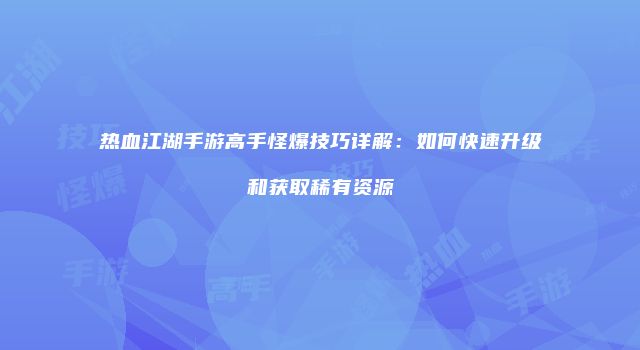 热血江湖手游高手怪爆技巧详解：如何快速升级和获取稀有资源