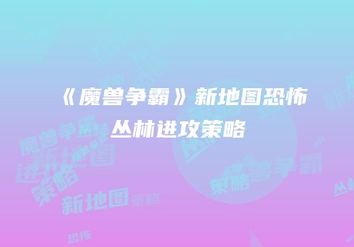 《魔兽争霸》新地图恐怖丛林进攻策略