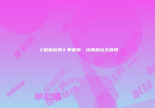 《蜘蛛纸牌》单机版：经典耐玩无联网