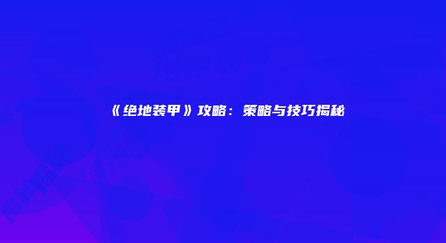 《绝地装甲》攻略：策略与技巧揭秘