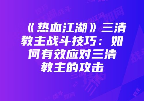 《热血江湖》三清教主战斗技巧：如何有效应对三清教主的攻击