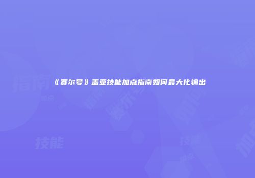 《赛尔号》盖亚技能加点指南如何最大化输出