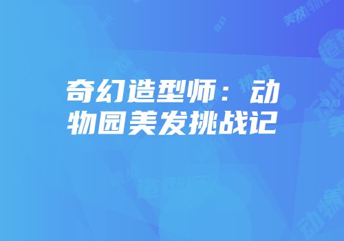 奇幻造型师：动物园美发挑战记