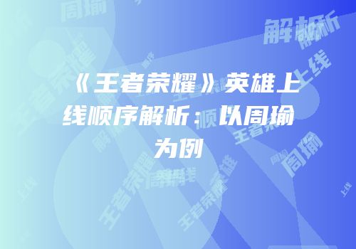 《王者荣耀》英雄上线顺序解析：以周瑜为例