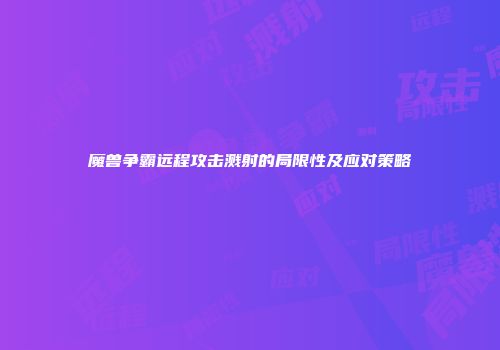 魔兽争霸远程攻击溅射的局限性及应对策略