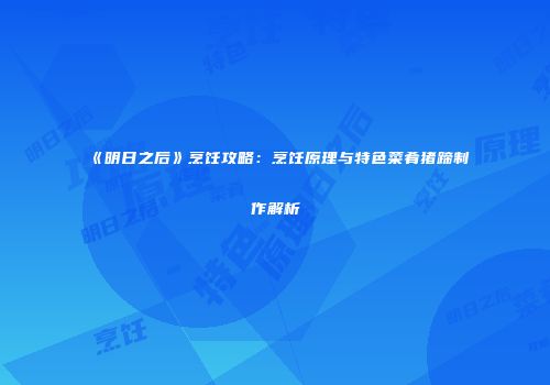 《明日之后》烹饪攻略：烹饪原理与特色菜肴猪蹄制作解析
