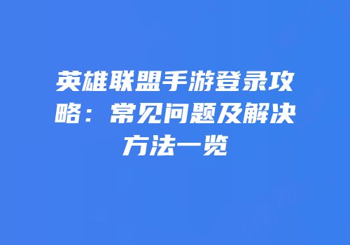 英雄联盟手游登录攻略：常见问题及解决方法一览