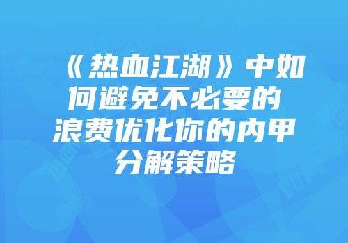 《热血江湖》中如何避免不必要的浪费优化你的内甲分解策略