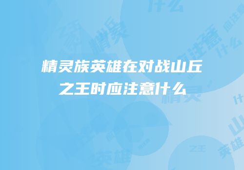 精灵族英雄在对战山丘之王时应注意什么