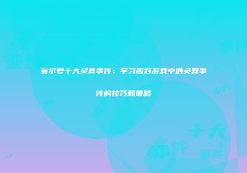 赛尔号十大灵异事件：学习应对游戏中的灵异事件的技巧和策略