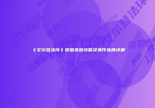 《艾尔登法环》键盘奔跑攻略及操作指南详解