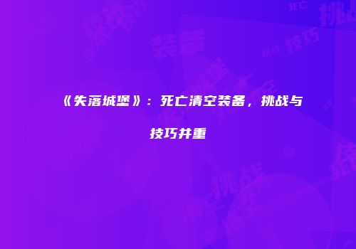 《失落城堡》：死亡清空装备，挑战与技巧并重