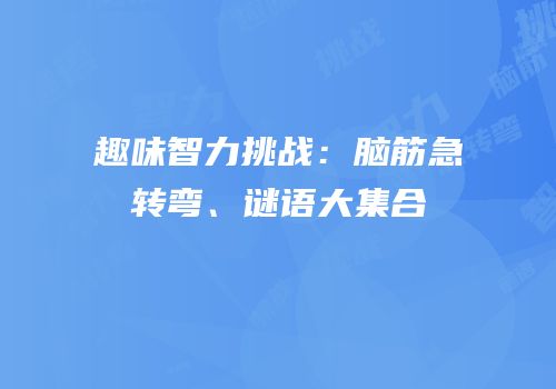 趣味智力挑战：脑筋急转弯、谜语大集合