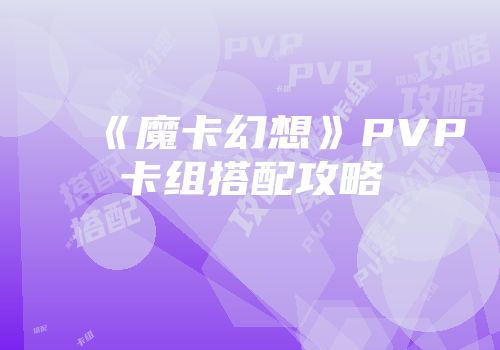 《魔卡幻想》PVP卡组搭配攻略