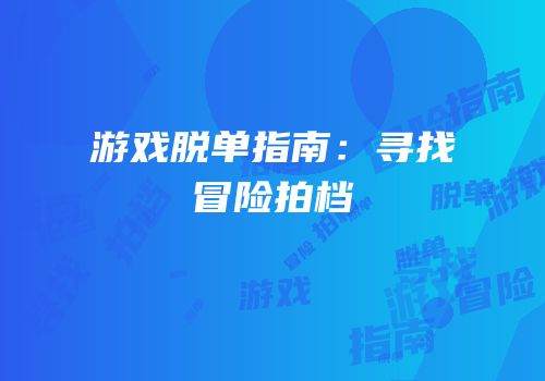 游戏脱单指南：寻找冒险拍档