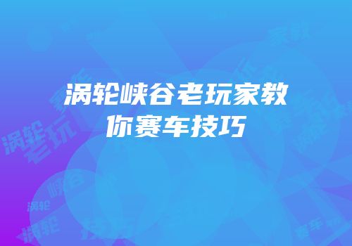 涡轮峡谷老玩家教你赛车技巧