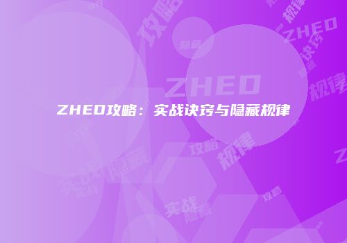 ZHED攻略：实战诀窍与隐藏规律