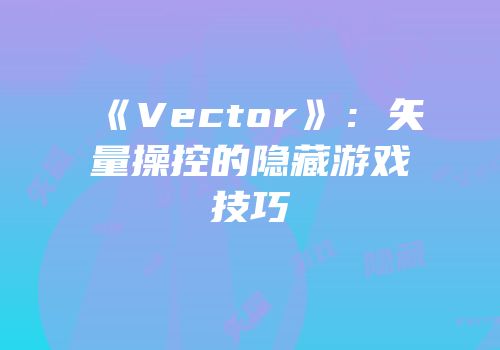 《Vector》：矢量操控的隐藏游戏技巧