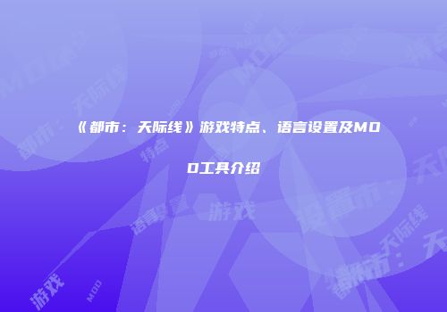 《都市：天际线》游戏特点、语言设置及MOD工具介绍