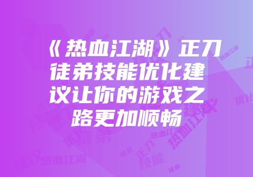 《热血江湖》正刀徒弟技能优化建议让你的游戏之路更加顺畅