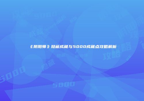 《阴阳师》隐藏成就与5000成就点攻略解析
