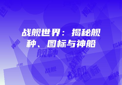 战舰世界：揭秘舰种、图标与神船