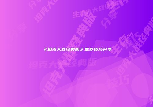 《坦克大战经典版》生存技巧分享