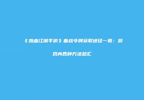 《热血江湖手游》奋战令牌获取途径一览：游戏内各种方法总汇