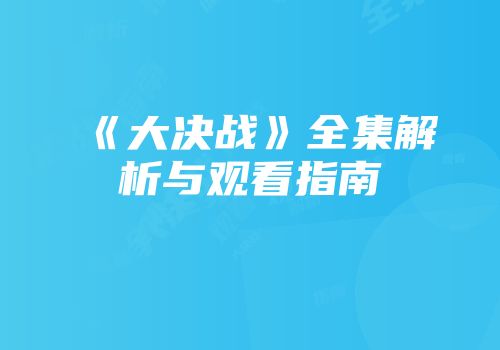 《大决战》全集解析与观看指南