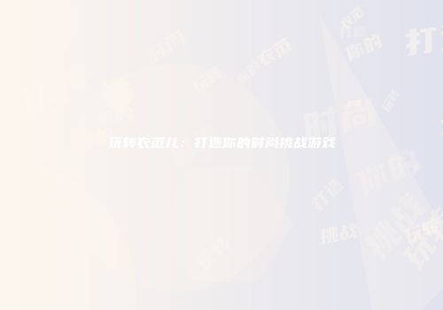 玩转衣范儿：打造你的时尚挑战游戏