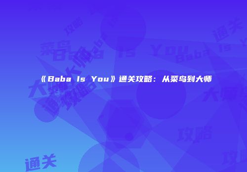《Baba Is You》通关攻略：从菜鸟到大师