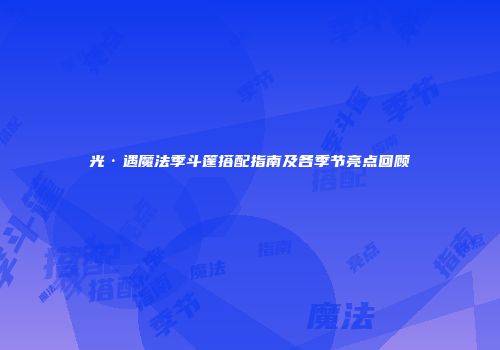 光·遇魔法季斗篷搭配指南及各季节亮点回顾