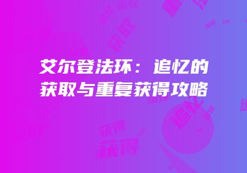 艾尔登法环：追忆的获取与重复获得攻略
