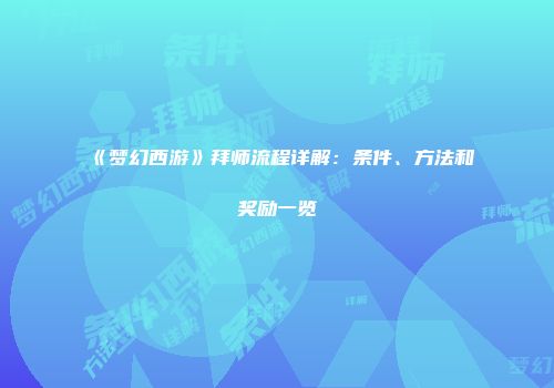 《梦幻西游》拜师流程详解：条件、方法和奖励一览
