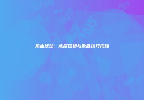 热血球球：底层逻辑与致胜技巧揭秘