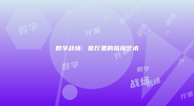 数字战场：客厅里的指挥艺术