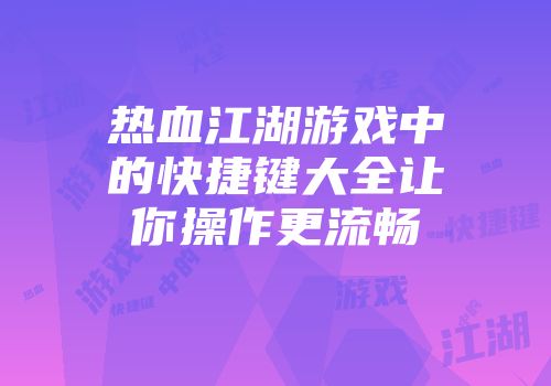 热血江湖游戏中的快捷键大全让你操作更流畅