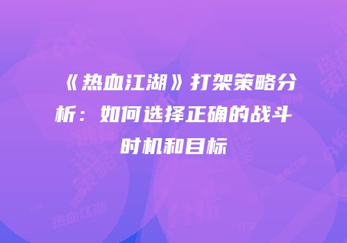 《热血江湖》打架策略分析:如何选择正确的战斗时机和目标