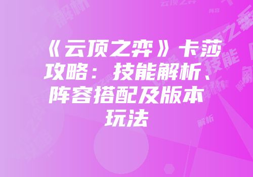 《云顶之弈》卡莎攻略：技能解析、阵容搭配及版本玩法