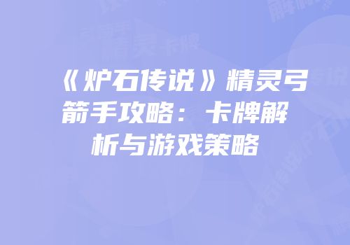 《炉石传说》精灵弓箭手攻略：卡牌解析与游戏策略