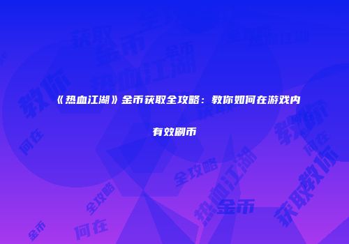 《热血江湖》金币获取全攻略：教你如何在游戏内有效刷币