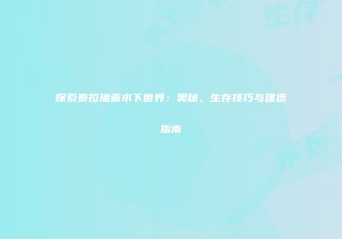 探索泰拉瑞亚水下世界：奥秘、生存技巧与建造指南
