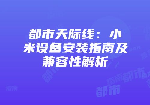 都市天际线：小米设备安装指南及兼容性解析