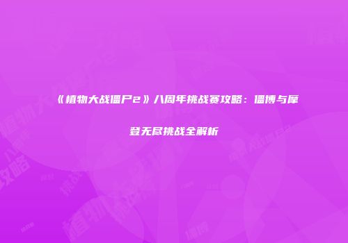 《植物大战僵尸2》八周年挑战赛攻略：僵博与摩登无尽挑战全解析