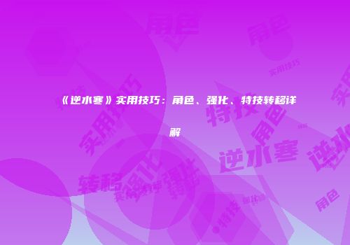 《逆水寒》实用技巧：角色、强化、特技转移详解