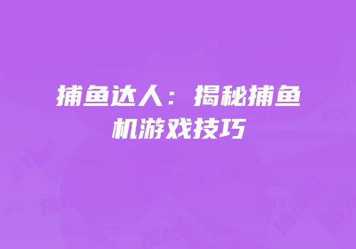 捕鱼达人：揭秘捕鱼机游戏技巧