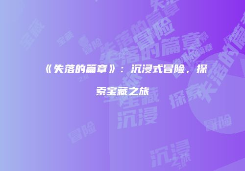 《失落的篇章》：沉浸式冒险，探索宝藏之旅