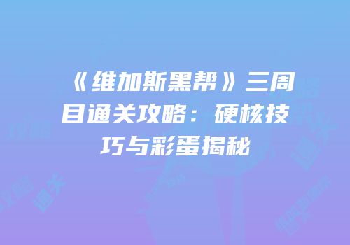 《维加斯黑帮》三周目通关攻略：硬核技巧与彩蛋揭秘